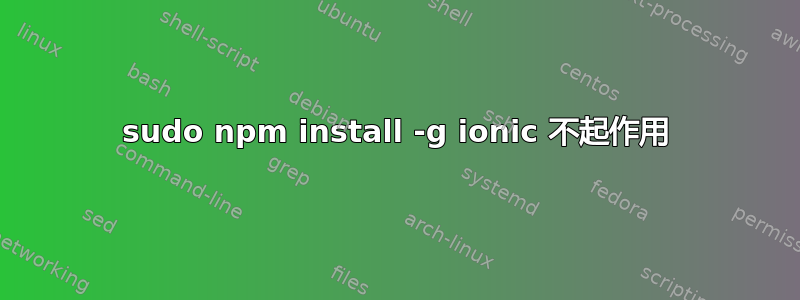 sudo npm install -g ionic 不起作用