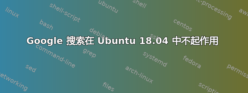 Google 搜索在 Ubuntu 18.04 中不起作用