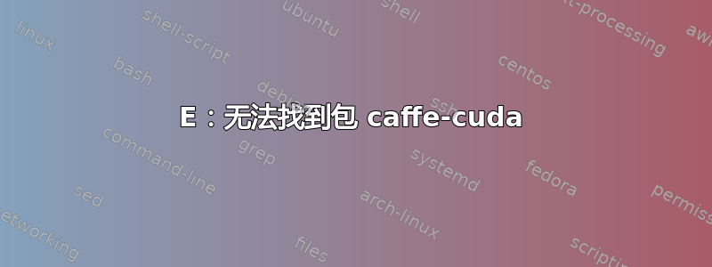 E：无法找到包 caffe-cuda