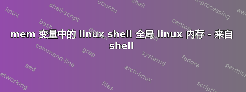 mem 变量中的 linux shell 全局 linux 内存 - 来自 shell