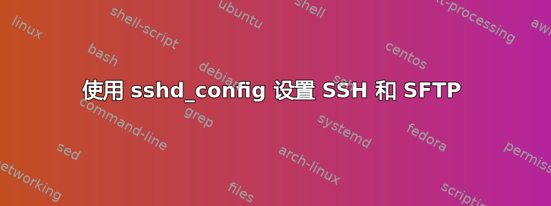 使用 sshd_config 设置 SSH 和 SFTP