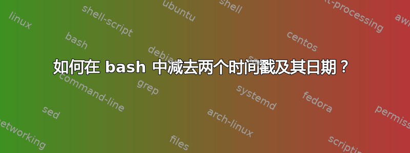 如何在 bash 中减去两个时间戳及其日期？