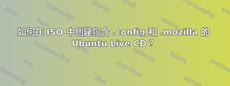 如何在 ISO 中创建包含 .config 和 .mozilla 的 Ubuntu Live CD？