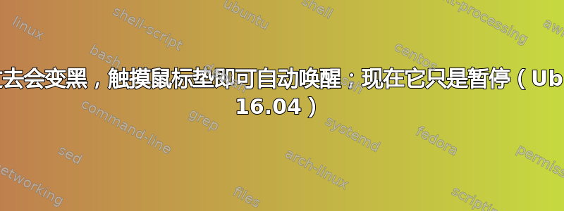 屏幕过去会变黑，触摸鼠标垫即可自动唤醒；现在它只是暂停（Ubuntu 16.04）