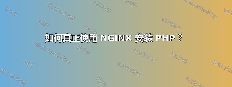 如何真正使用 NGINX 安装 PHP？