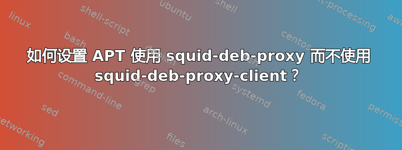 如何设置 APT 使用 squid-deb-proxy 而不使用 squid-deb-proxy-client？