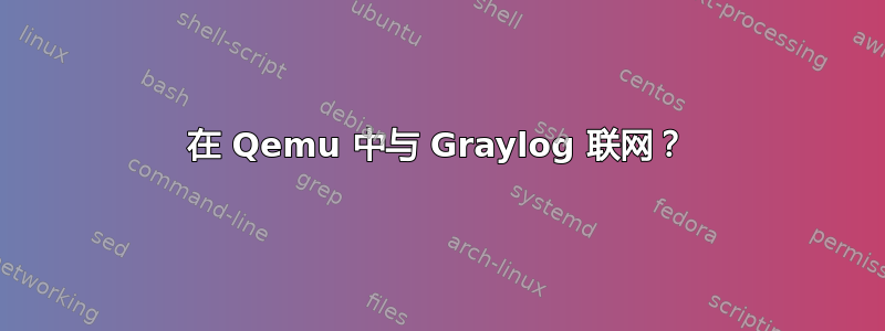 在 Qemu 中与 Graylog 联网？