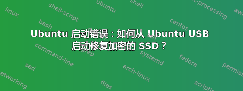 Ubuntu 启动错误：如何从 Ubuntu USB 启动修复加密的 SSD？