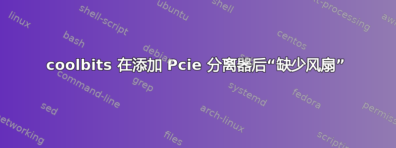 coolbits 在添加 Pcie 分离器后“缺少风扇”