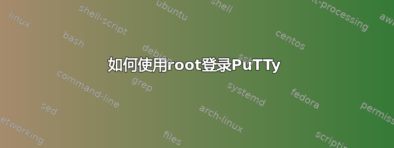 如何使用root登录PuTTy