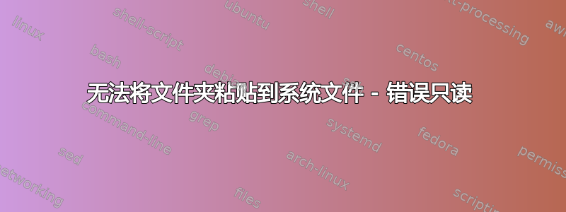 无法将文件夹粘贴到系统文件 - 错误只读