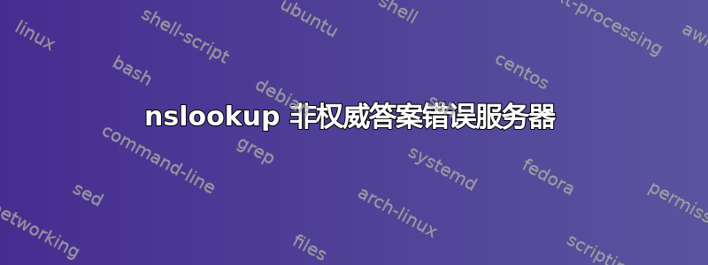 nslookup 非权威答案错误服务器