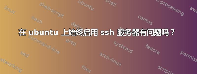 在 ubuntu 上始终启用 ssh 服务器有问题吗？