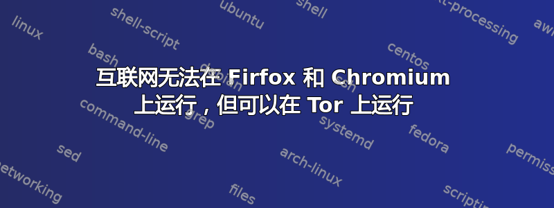 互联网无法在 Firfox 和 Chromium 上运行，但可以在 Tor 上运行