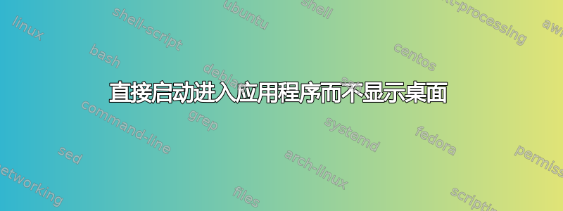 直接启动进入应用程序而不显示桌面