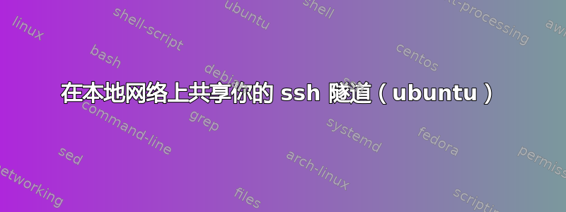 在本地网络上共享你的 ssh 隧道（ubuntu）