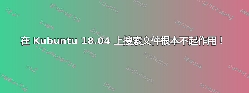 在 Kubuntu 18.04 上搜索文件根本不起作用！