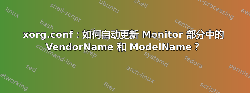 xorg.conf：如何自动更新 Monitor 部分中的 VendorName 和 ModelName？