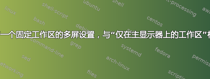 只有一个固定工作区的多屏设置，与“仅在主显示器上的工作区”相反