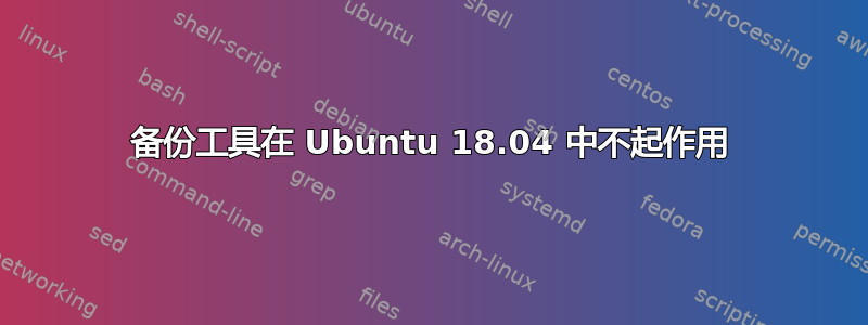 备份工具在 Ubuntu 18.04 中不起作用