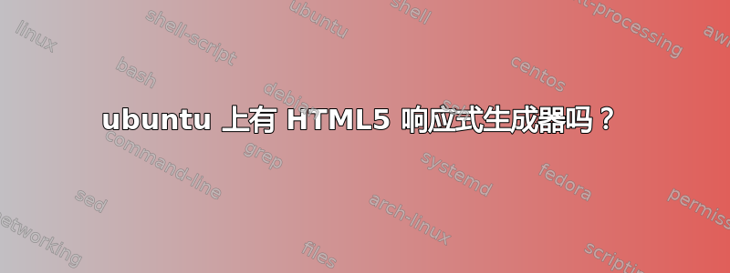 ubuntu 上有 HTML5 响应式生成器吗？