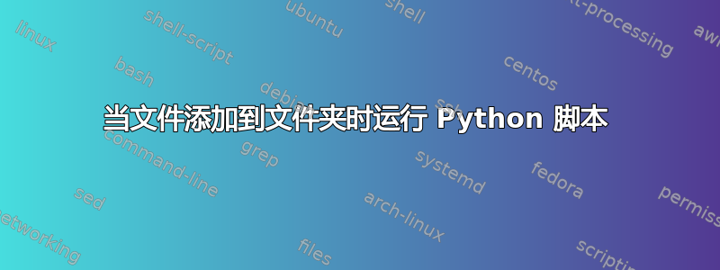 当文件添加到文件夹时运行 Python 脚本