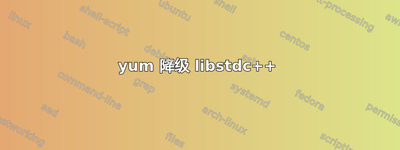 yum 降级 libstdc++