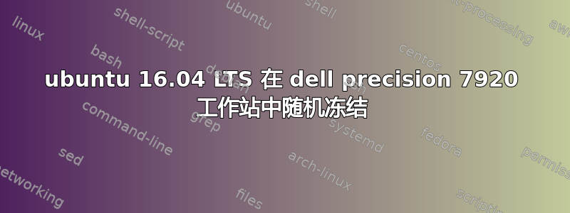 ubuntu 16.04 LTS 在 dell precision 7920 工作站中随机冻结