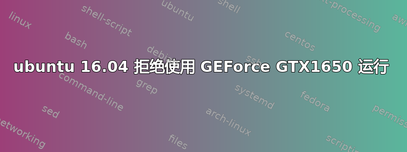 ubuntu 16.04 拒绝使用 GEForce GTX1650 运行