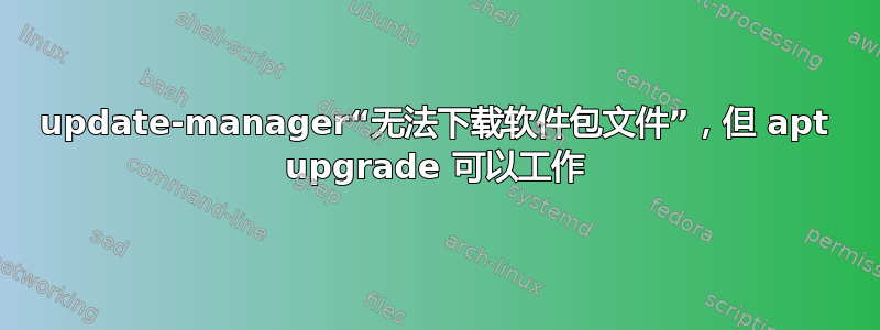 update-manager“无法下载软件包文件”，但 apt upgrade 可以工作