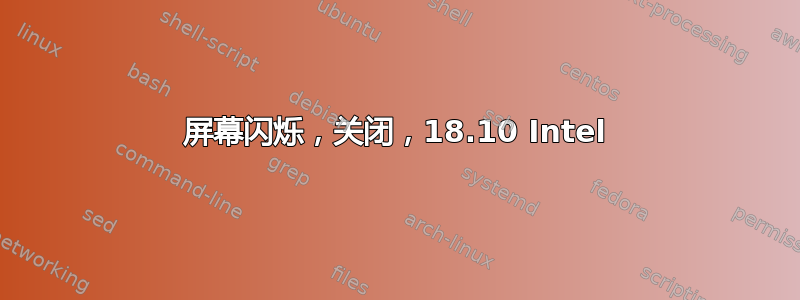 屏幕闪烁，关闭，18.10 Intel