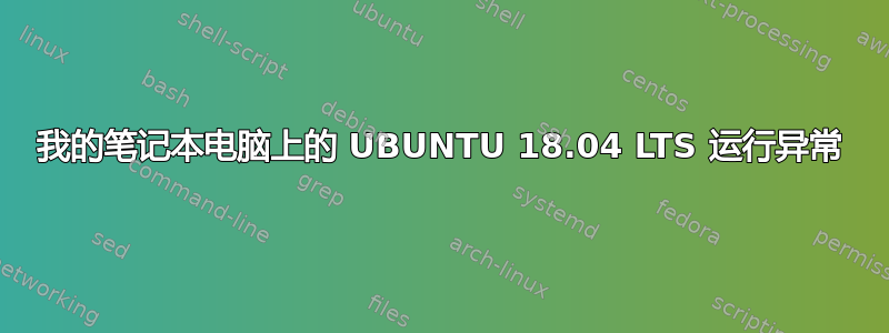 我的笔记本电脑上的 UBUNTU 18.04 LTS 运行异常