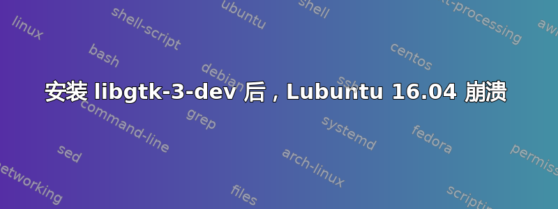 安装 libgtk-3-dev 后，Lubuntu 16.04 崩溃