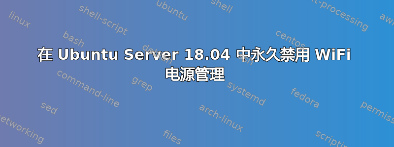 在 Ubuntu Server 18.04 中永久禁用 WiFi 电源管理