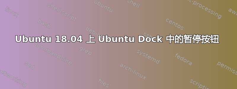 Ubuntu 18.04 上 Ubuntu Dock 中的暂停按钮