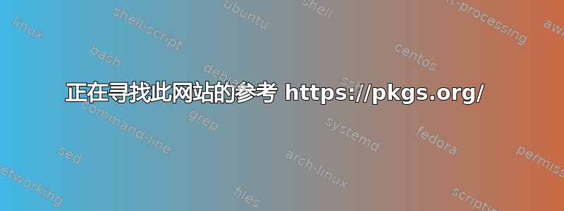 正在寻找此网站的参考 https://pkgs.org/ 