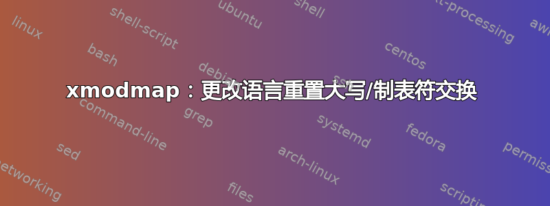 xmodmap：更改语言重置大写/制表符交换