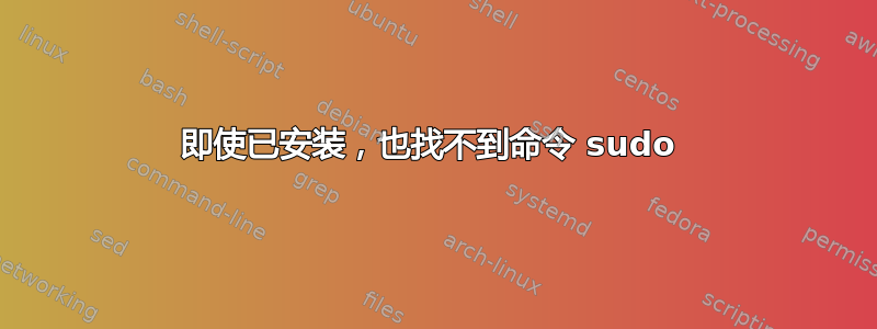 即使已安装，也找不到命令 sudo 