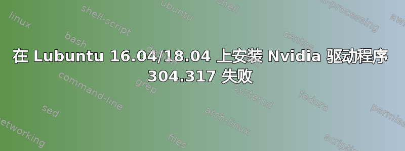 在 Lubuntu 16.04/18.04 上安装 Nvidia 驱动程序 304.317 失败