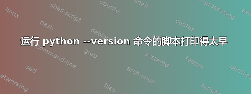 运行 python --version 命令的脚本打印得太早