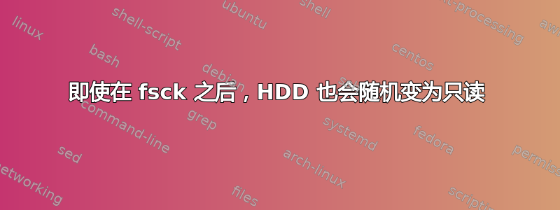 即使在 fsck 之后，HDD 也会随机变为只读