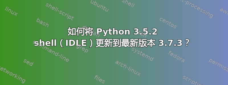 如何将 Python 3.5.2 shell（IDLE）更新到最新版本 3.7.3？