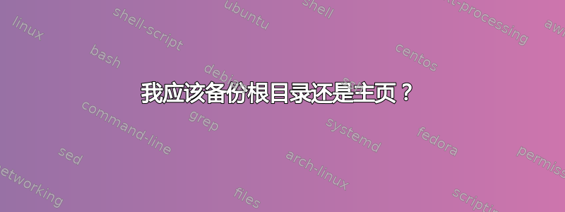 我应该备份根目录还是主页？