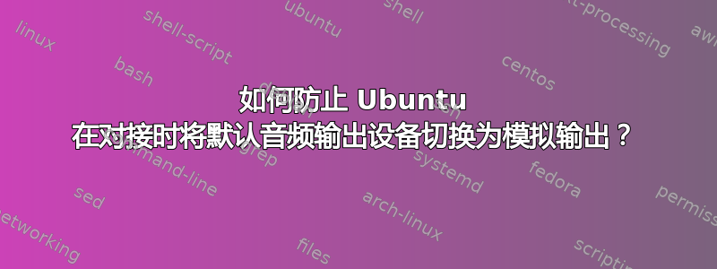 如何防止 Ubuntu 在对接时将默认音频输出设备切换为模拟输出？