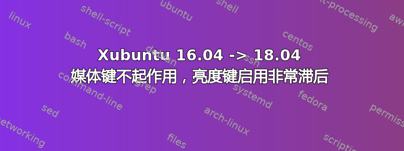 Xubuntu 16.04 -> 18.04 媒体键不起作用，亮度键启用非常滞后