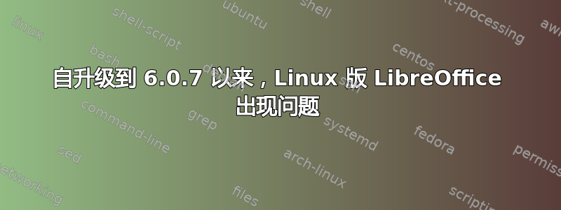 自升级到 6.0.7 以来，Linux 版 LibreOffice 出现问题