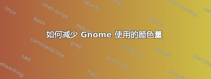 如何减少 Gnome 使用的颜色量