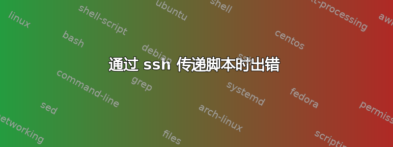 通过 ssh 传递脚本时出错