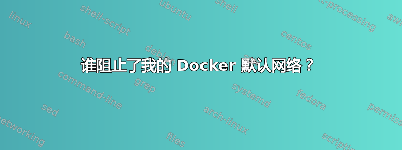 谁阻止了我的 Docker 默认网络？