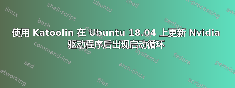 使用 Katoolin 在 Ubuntu 18.04 上更新 Nvidia 驱动程序后出现启动循环